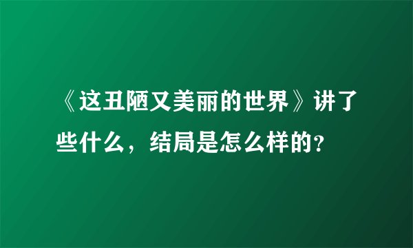 《这丑陋又美丽的世界》讲了些什么，结局是怎么样的？