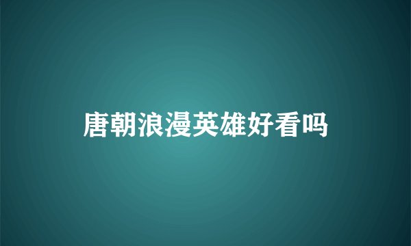 唐朝浪漫英雄好看吗