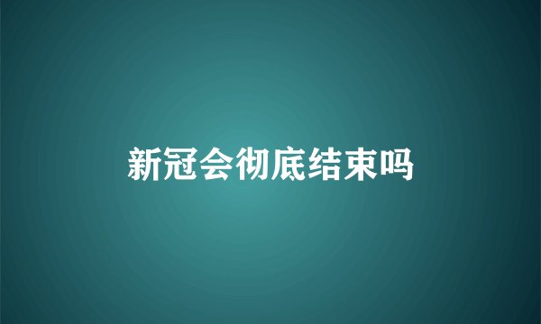 新冠会彻底结束吗