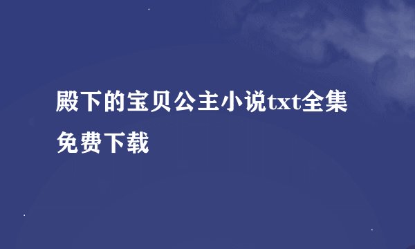 殿下的宝贝公主小说txt全集免费下载