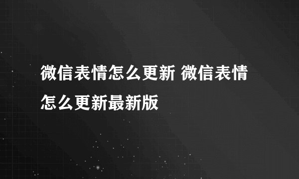 微信表情怎么更新 微信表情怎么更新最新版