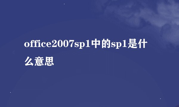office2007sp1中的sp1是什么意思
