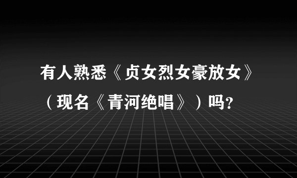有人熟悉《贞女烈女豪放女》（现名《青河绝唱》）吗？