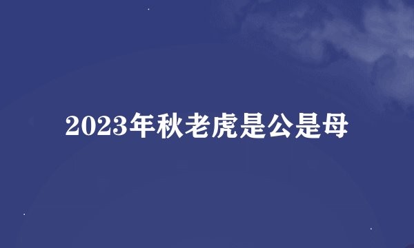 2023年秋老虎是公是母
