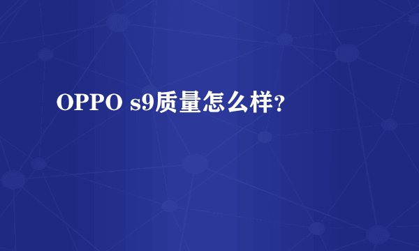 OPPO s9质量怎么样？