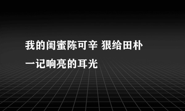 我的闺蜜陈可辛 狠给田朴珺一记响亮的耳光