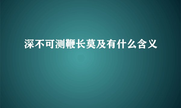 深不可测鞭长莫及有什么含义