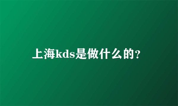 上海kds是做什么的？