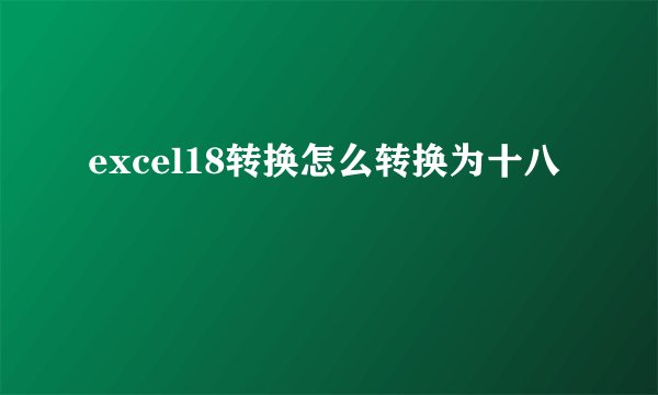 excel18转换怎么转换为十八