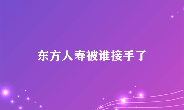 东方人寿被谁接手了