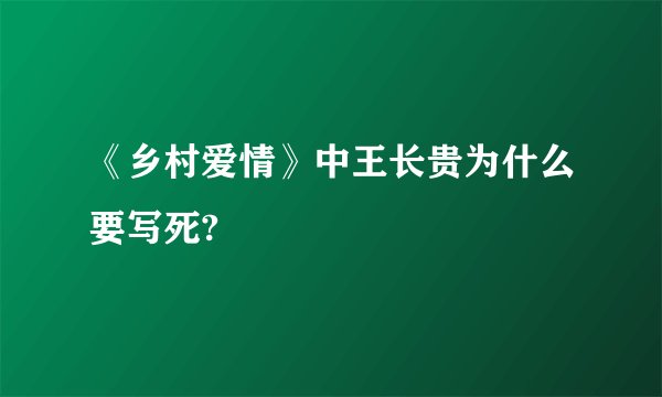 《乡村爱情》中王长贵为什么要写死?