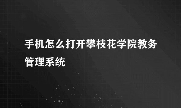 手机怎么打开攀枝花学院教务管理系统