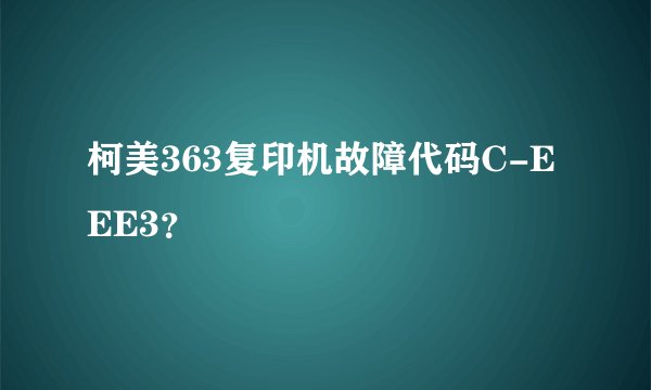 柯美363复印机故障代码C-EEE3？