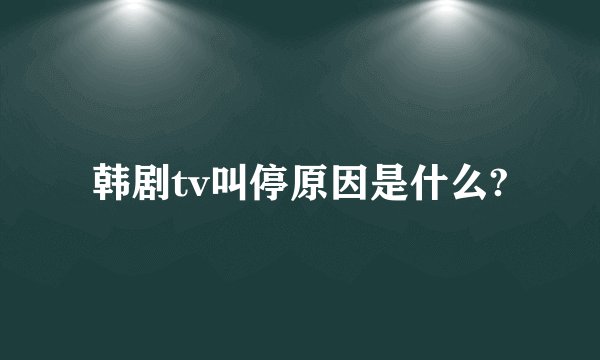 韩剧tv叫停原因是什么?
