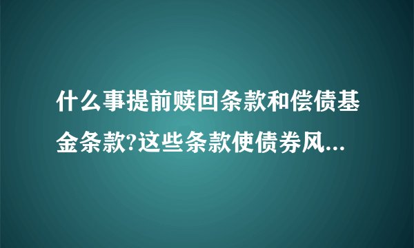 什么事提前赎回条款和偿债基金条款?这些条款使债券风险变小还是变大？