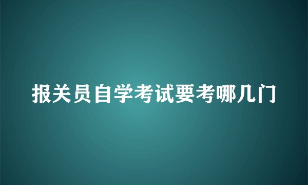 报关员自学考试要考哪几门