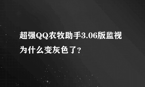 超强QQ农牧助手3.06版监视为什么变灰色了？