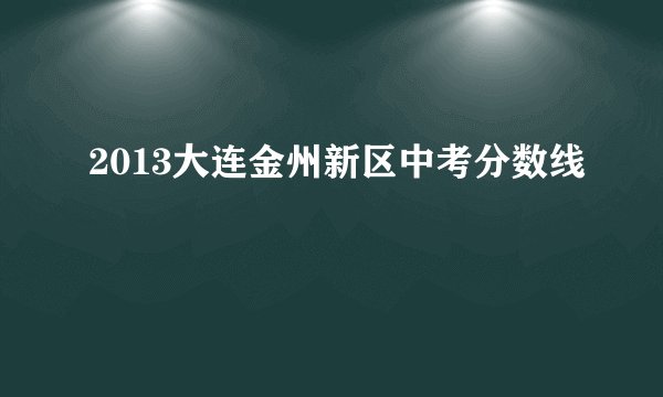 2013大连金州新区中考分数线