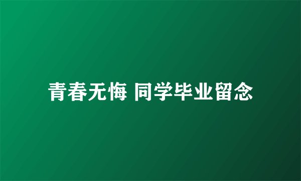 青春无悔 同学毕业留念