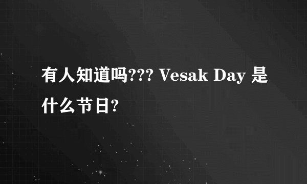 有人知道吗??? Vesak Day 是什么节日?