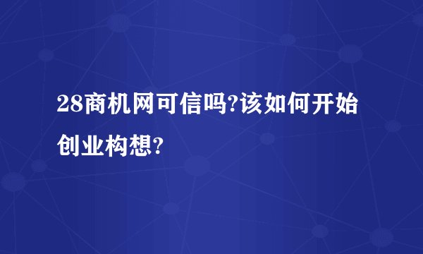 28商机网可信吗?该如何开始创业构想?