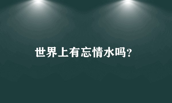 世界上有忘情水吗？