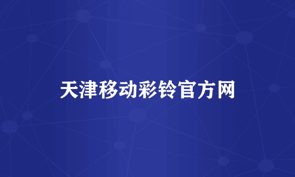 天津移动彩铃官方网