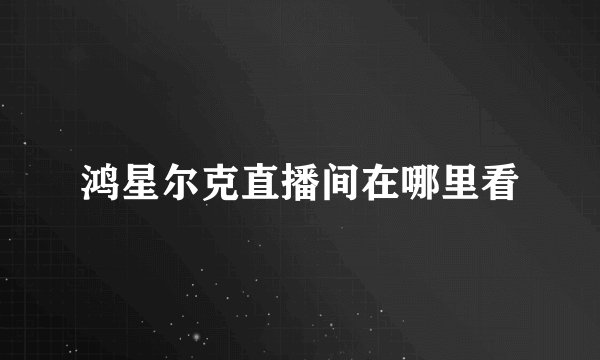 鸿星尔克直播间在哪里看