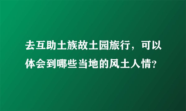 去互助土族故土园旅行，可以体会到哪些当地的风土人情？