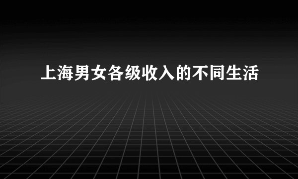 上海男女各级收入的不同生活