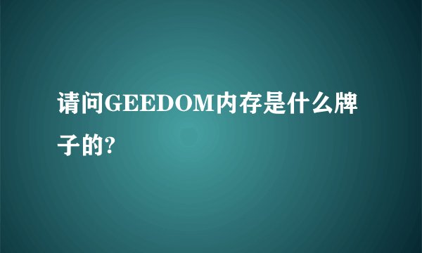 请问GEEDOM内存是什么牌子的?