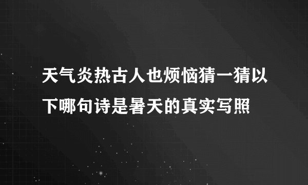 天气炎热古人也烦恼猜一猜以下哪句诗是暑天的真实写照