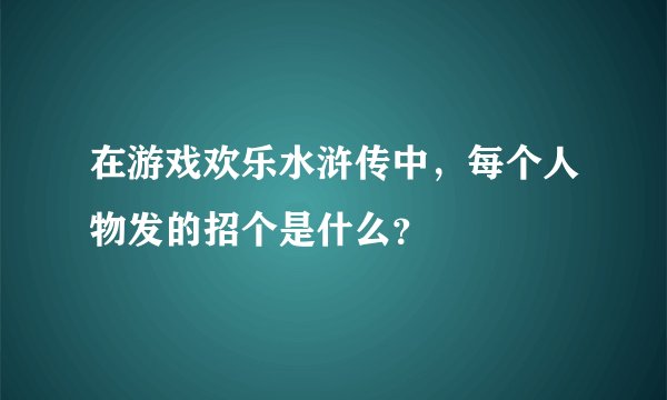 在游戏欢乐水浒传中，每个人物发的招个是什么？