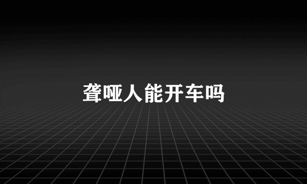 聋哑人能开车吗