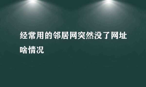 经常用的邻居网突然没了网址啥情况