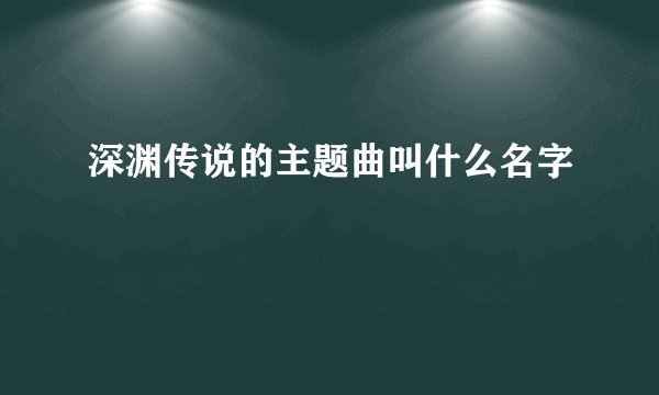 深渊传说的主题曲叫什么名字