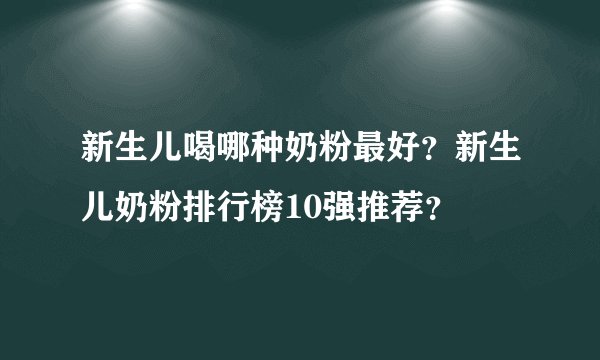 新生儿喝哪种奶粉最好？新生儿奶粉排行榜10强推荐？