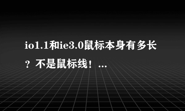 io1.1和ie3.0鼠标本身有多长？不是鼠标线！！！拒绝复制。