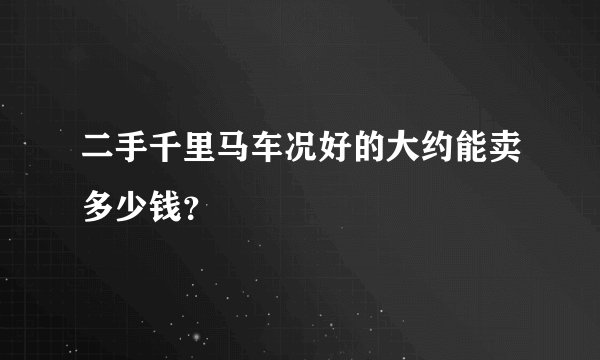 二手千里马车况好的大约能卖多少钱？