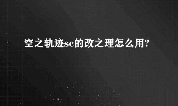 空之轨迹sc的改之理怎么用?
