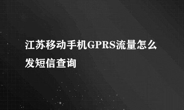 江苏移动手机GPRS流量怎么发短信查询