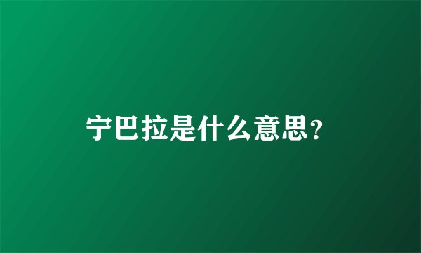 宁巴拉是什么意思？
