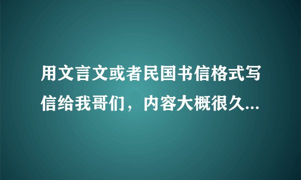 用文言文或者民国书信格式写信给我哥们，内容大概很久不见甚是想念，怀念曾经在一起南湖聊天的时光，给她