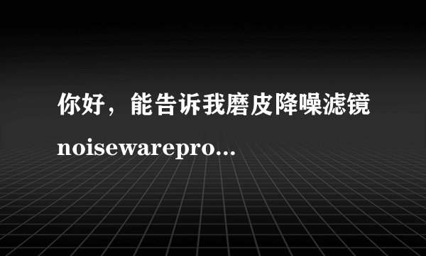你好，能告诉我磨皮降噪滤镜noisewarepro的安装方法么，我忘记怎么装了，谢谢