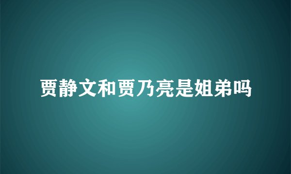 贾静文和贾乃亮是姐弟吗