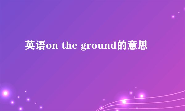 英语on the ground的意思
