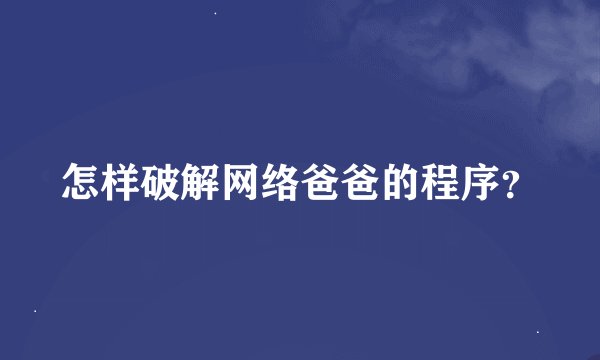 怎样破解网络爸爸的程序？