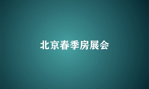 北京春季房展会