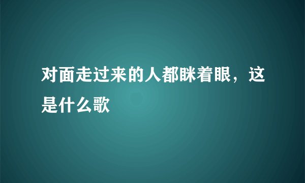 对面走过来的人都眯着眼，这是什么歌