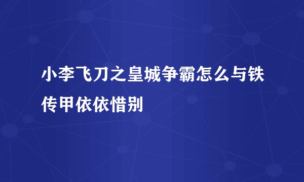 小李飞刀之皇城争霸怎么与铁传甲依依惜别